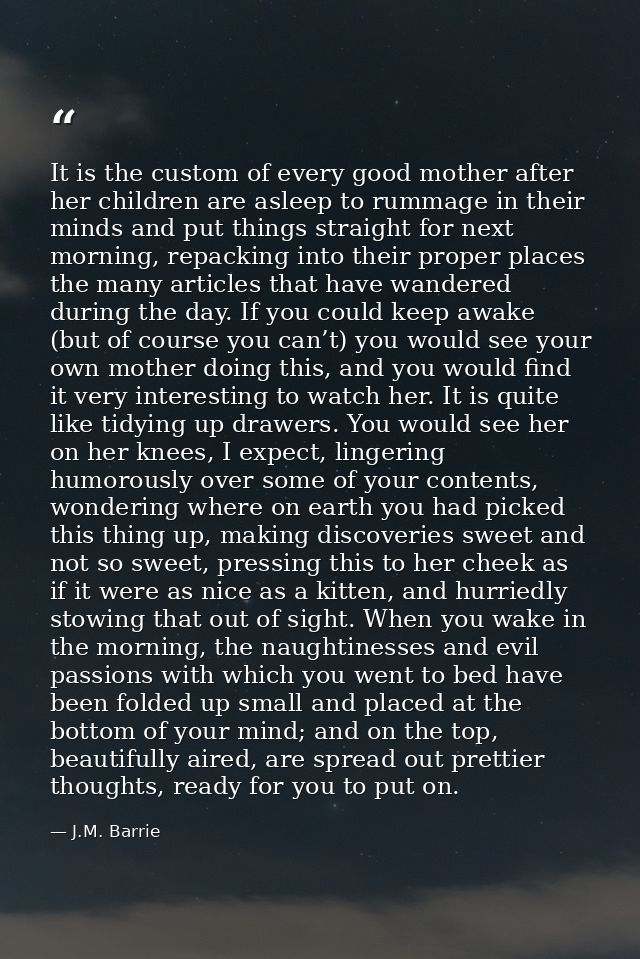 It is the custom of every good mother after her children are asleep to rummage in their minds and put things straight fo — J.M. Barrie