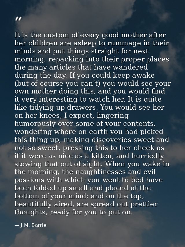 It is the custom of every good mother after her children are asleep to rummage in their minds and put things straight fo — J.M. Barrie
