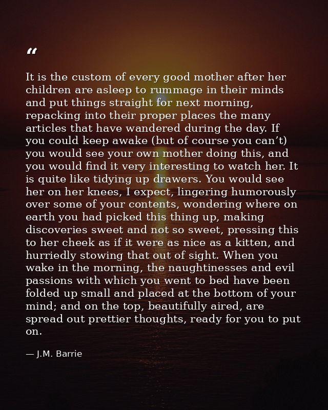 It is the custom of every good mother after her children are asleep to rummage in their minds and put things straight fo — J.M. Barrie
