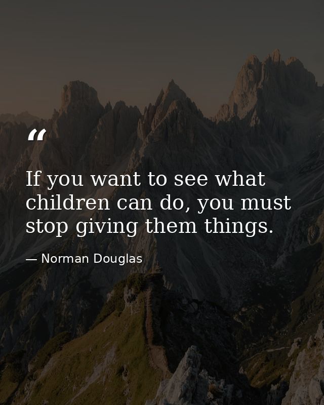 If you want to see what children can do, you must stop giving them things. — Norman Douglas