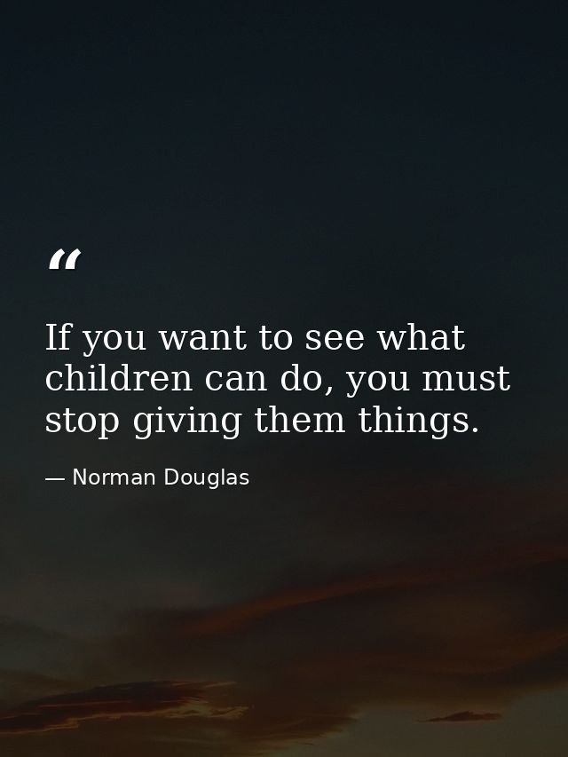 If you want to see what children can do, you must stop giving them things. — Norman Douglas