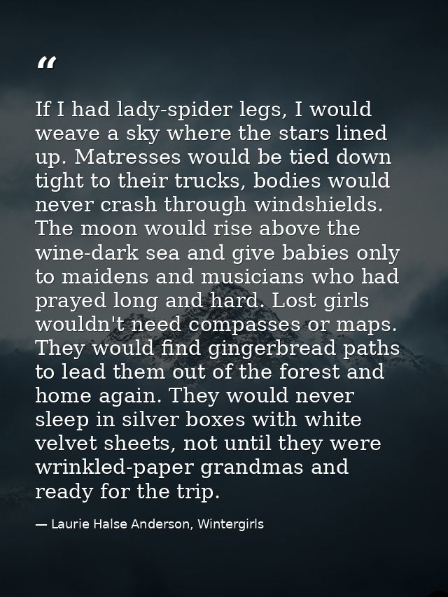 If I had lady-spider legs, I would weave a sky where the stars lined up. Matresses would be tied down tight to their tru — Laurie Halse Anderson, Wintergirls