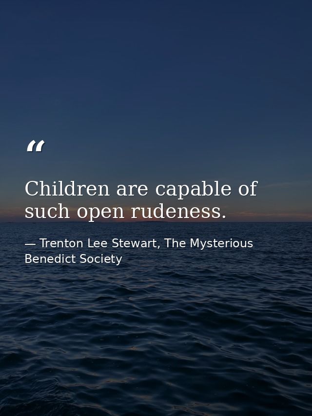 Children are capable of such open rudeness. — Trenton Lee Stewart, The Mysterious Benedict Society