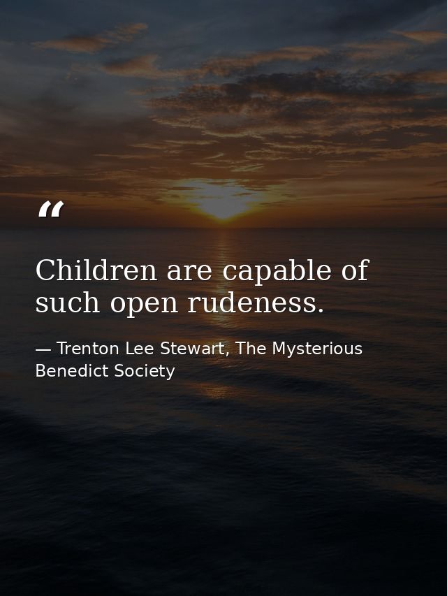 Children are capable of such open rudeness. — Trenton Lee Stewart, The Mysterious Benedict Society