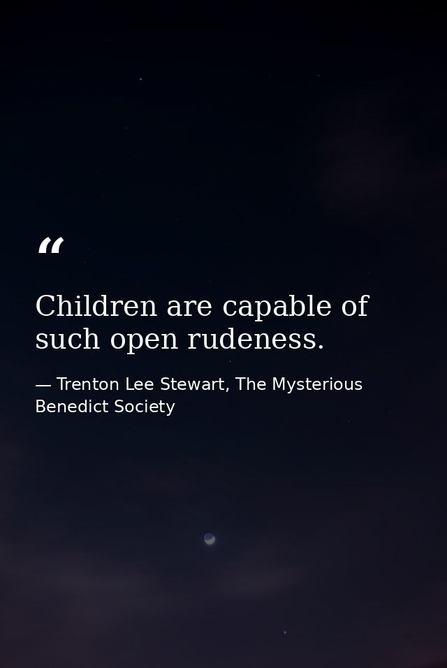 Children are capable of such open rudeness. — Trenton Lee Stewart, The Mysterious Benedict Society