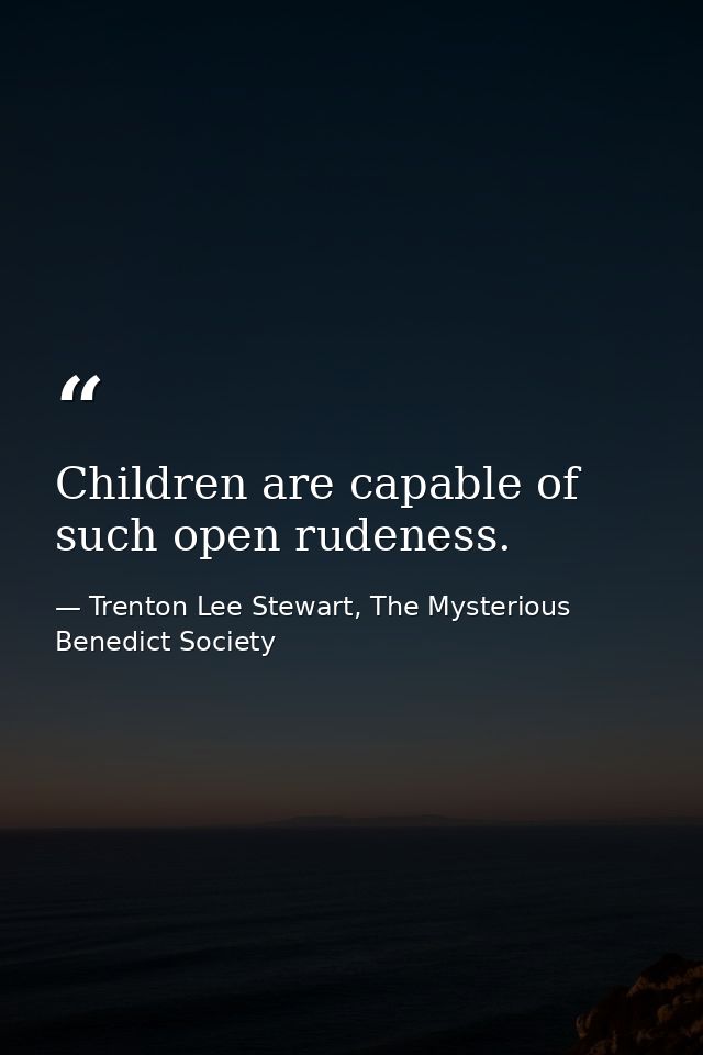 Children are capable of such open rudeness. — Trenton Lee Stewart, The Mysterious Benedict Society