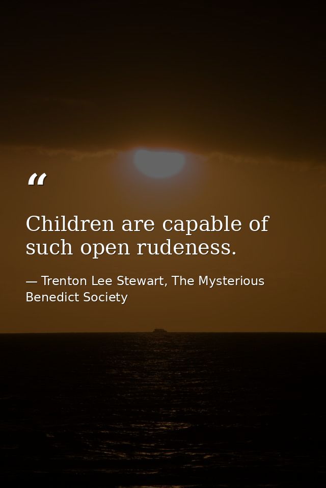 Children are capable of such open rudeness. — Trenton Lee Stewart, The Mysterious Benedict Society