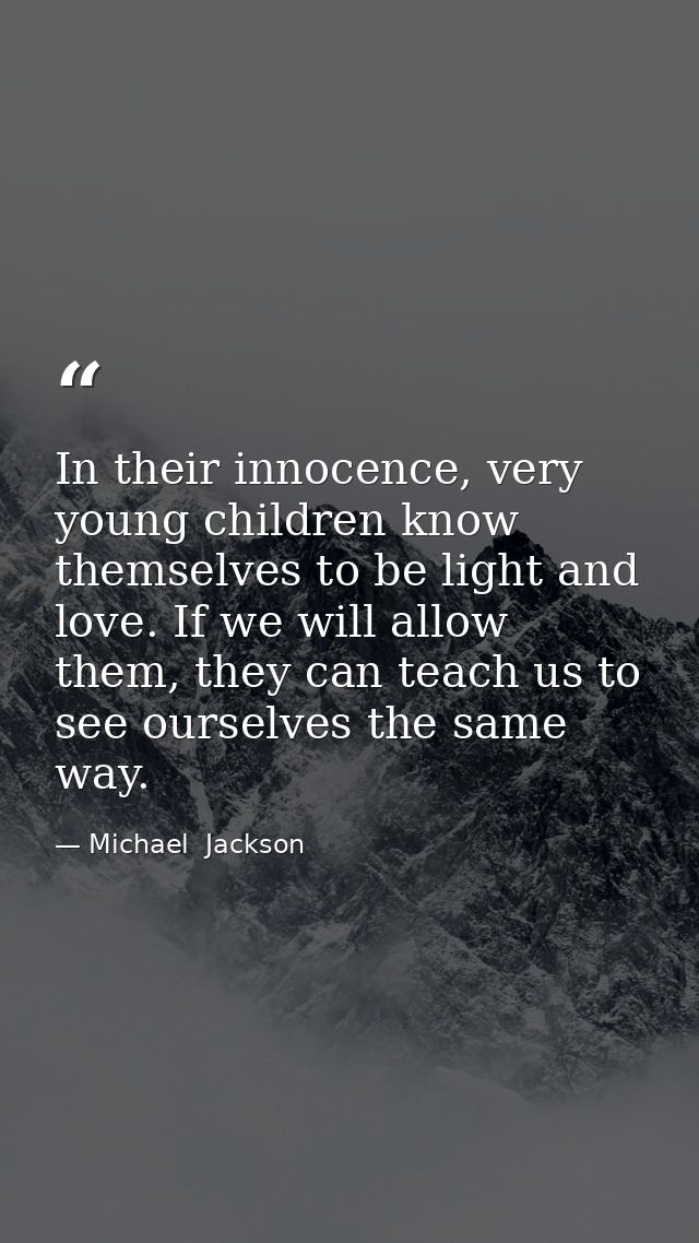 In their innocence, very young children know themselves to be light and love. If we will allow them, they can teach us t — Michael  Jackson