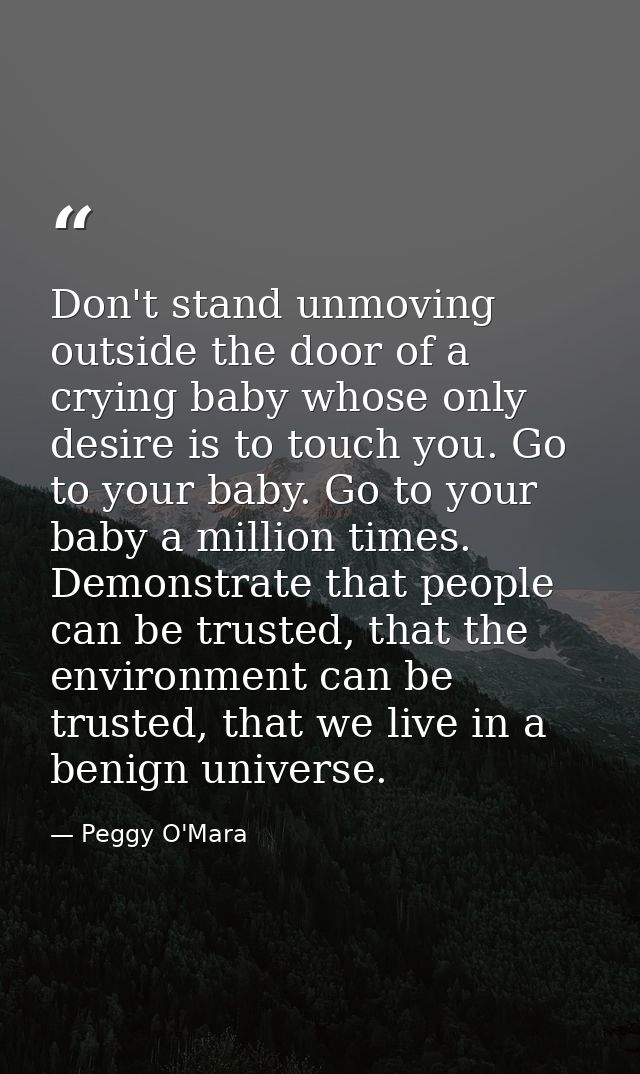 Don't stand unmoving outside the door of a crying baby whose only desire is to touch you. Go to your baby. Go to your ba — Peggy O'Mara