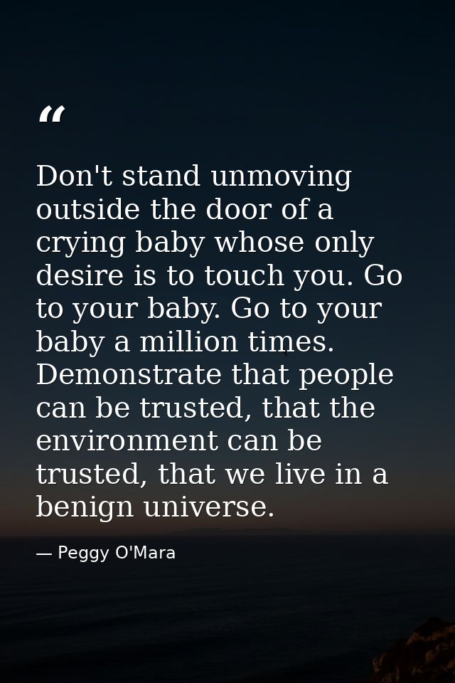 Don't stand unmoving outside the door of a crying baby whose only desire is to touch you. Go to your baby. Go to your ba — Peggy O'Mara