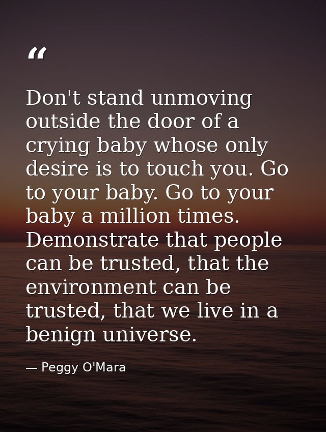 Don't stand unmoving outside the door of a crying baby whose only desire is to touch you. Go to your baby. Go to your ba — Peggy O'Mara