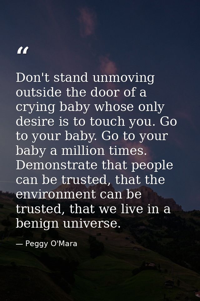 Don't stand unmoving outside the door of a crying baby whose only desire is to touch you. Go to your baby. Go to your ba — Peggy O'Mara