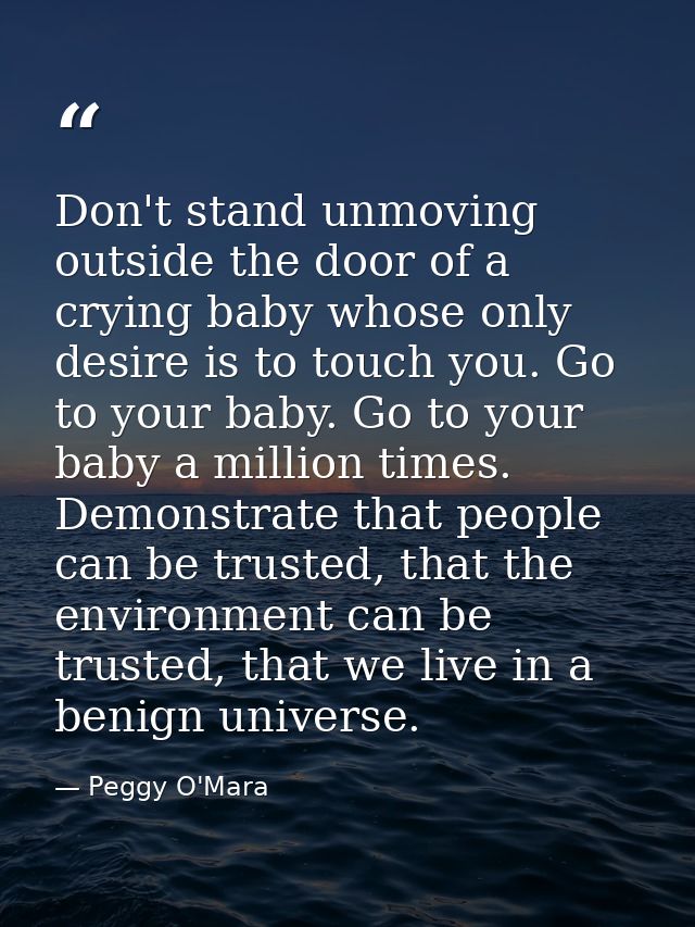 Don't stand unmoving outside the door of a crying baby whose only desire is to touch you. Go to your baby. Go to your ba — Peggy O'Mara