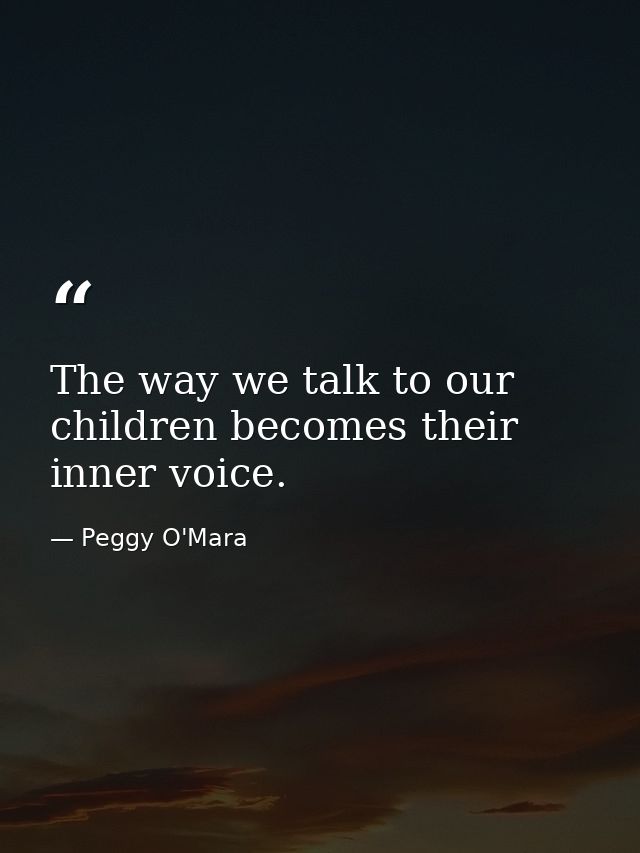 The way we talk to our children becomes their inner voice. — Peggy O'Mara