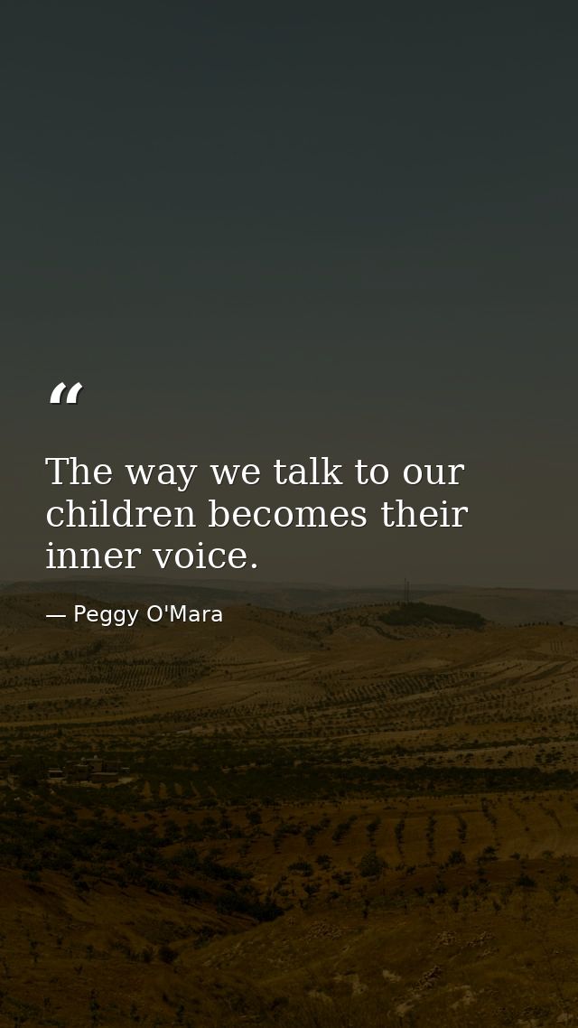 The way we talk to our children becomes their inner voice. — Peggy O'Mara