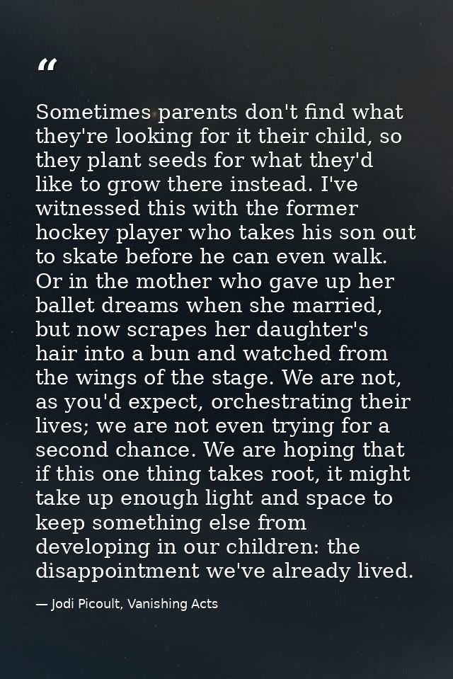 Sometimes parents don't find what they're looking for it their child, so they plant seeds for what they'd like to grow t — Jodi Picoult, Vanishing Acts