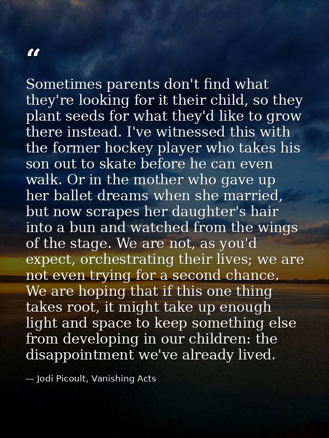 Sometimes parents don't find what they're looking for it their child, so they plant seeds for what they'd like to grow t — Jodi Picoult, Vanishing Acts