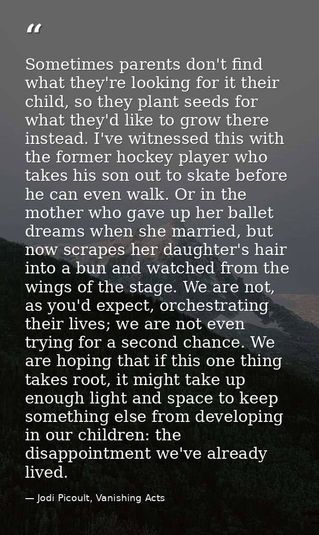 Sometimes parents don't find what they're looking for it their child, so they plant seeds for what they'd like to grow t — Jodi Picoult, Vanishing Acts