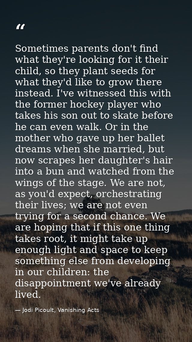 Sometimes parents don't find what they're looking for it their child, so they plant seeds for what they'd like to grow t — Jodi Picoult, Vanishing Acts