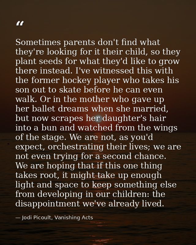 Sometimes parents don't find what they're looking for it their child, so they plant seeds for what they'd like to grow t — Jodi Picoult, Vanishing Acts