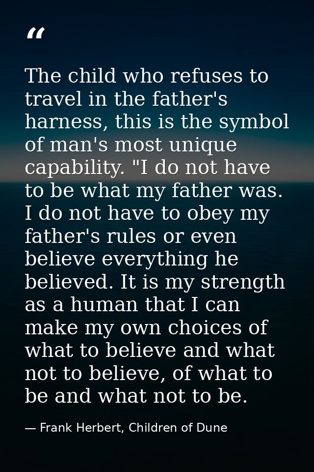 The child who refuses to travel in the father's harness, this is the symbol of man's most unique capability. "I do not h — Frank Herbert, Children of Dune