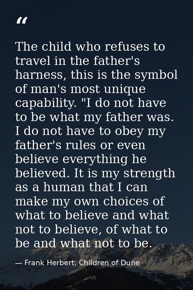 The child who refuses to travel in the father's harness, this is the symbol of man's most unique capability. "I do not h — Frank Herbert, Children of Dune