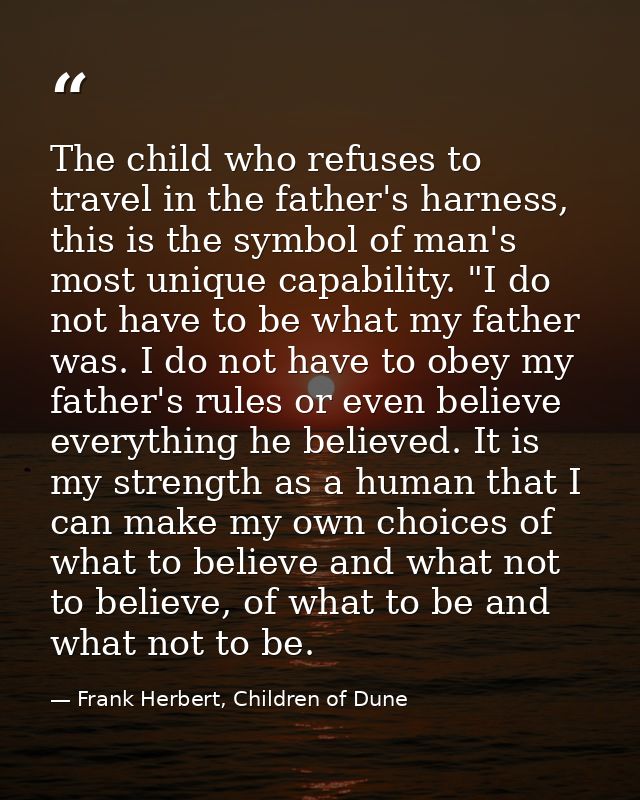 The child who refuses to travel in the father's harness, this is the symbol of man's most unique capability. "I do not h — Frank Herbert, Children of Dune