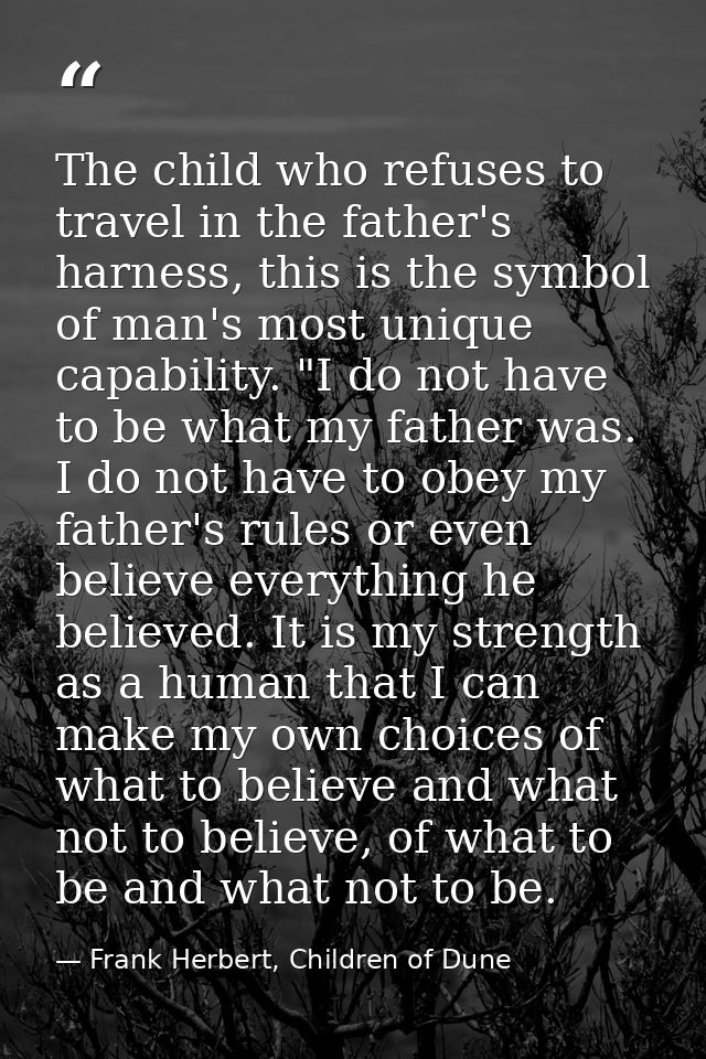 The child who refuses to travel in the father's harness, this is the symbol of man's most unique capability. "I do not h — Frank Herbert, Children of Dune