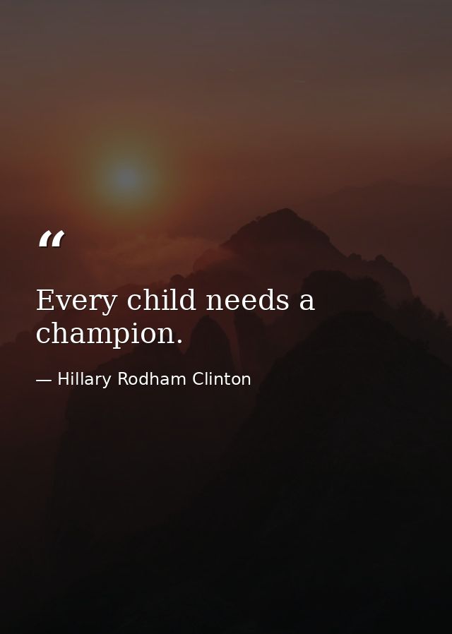 Every child needs a champion. — Hillary Rodham Clinton