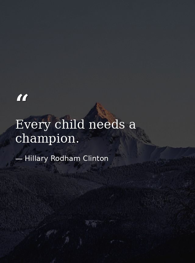 Every child needs a champion. — Hillary Rodham Clinton