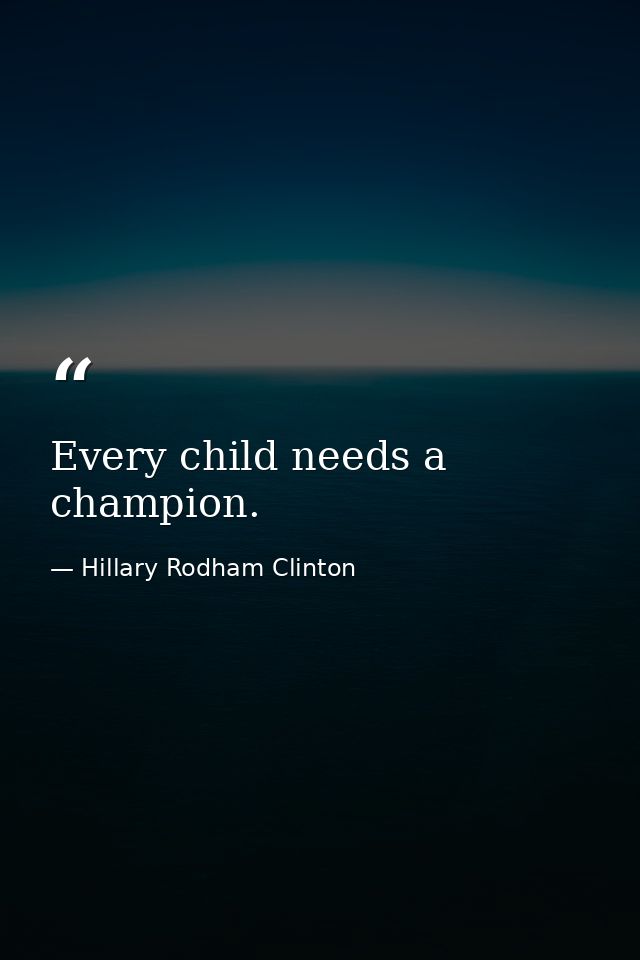 Every child needs a champion. — Hillary Rodham Clinton