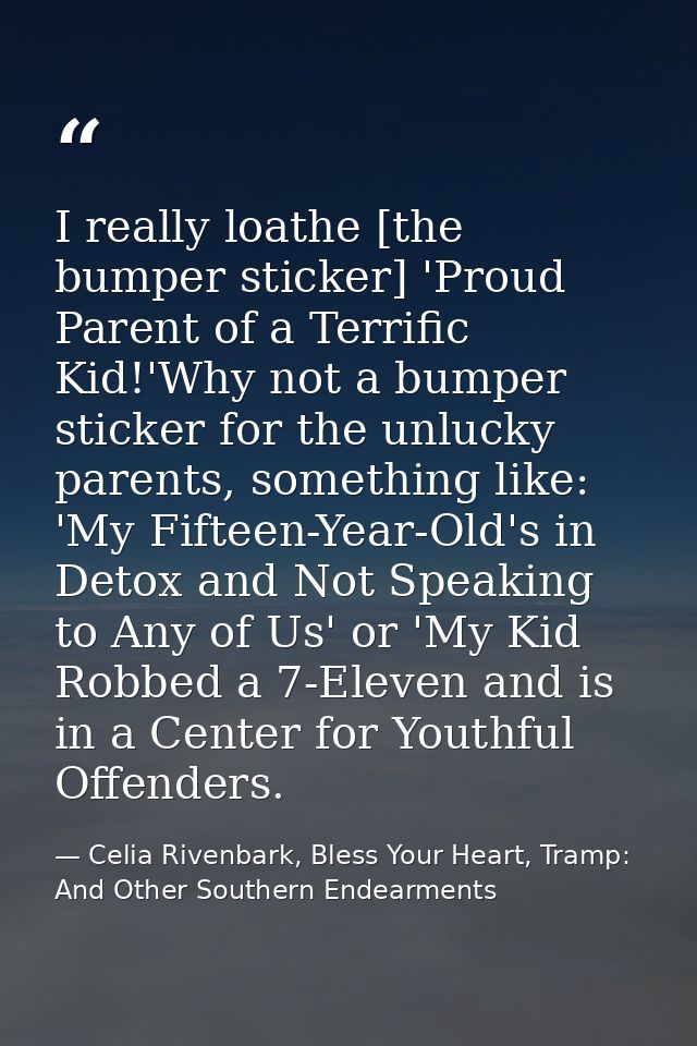 I really loathe [the bumper sticker] 'Proud Parent of a Terrific Kid!'Why not a bumper sticker for the unlucky parents,  — Celia Rivenbark, Bless Your Heart, Tramp: And Other Southern Endearments