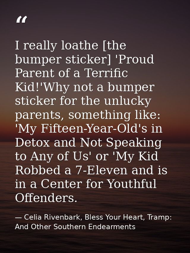 I really loathe [the bumper sticker] 'Proud Parent of a Terrific Kid!'Why not a bumper sticker for the unlucky parents,  — Celia Rivenbark, Bless Your Heart, Tramp: And Other Southern Endearments