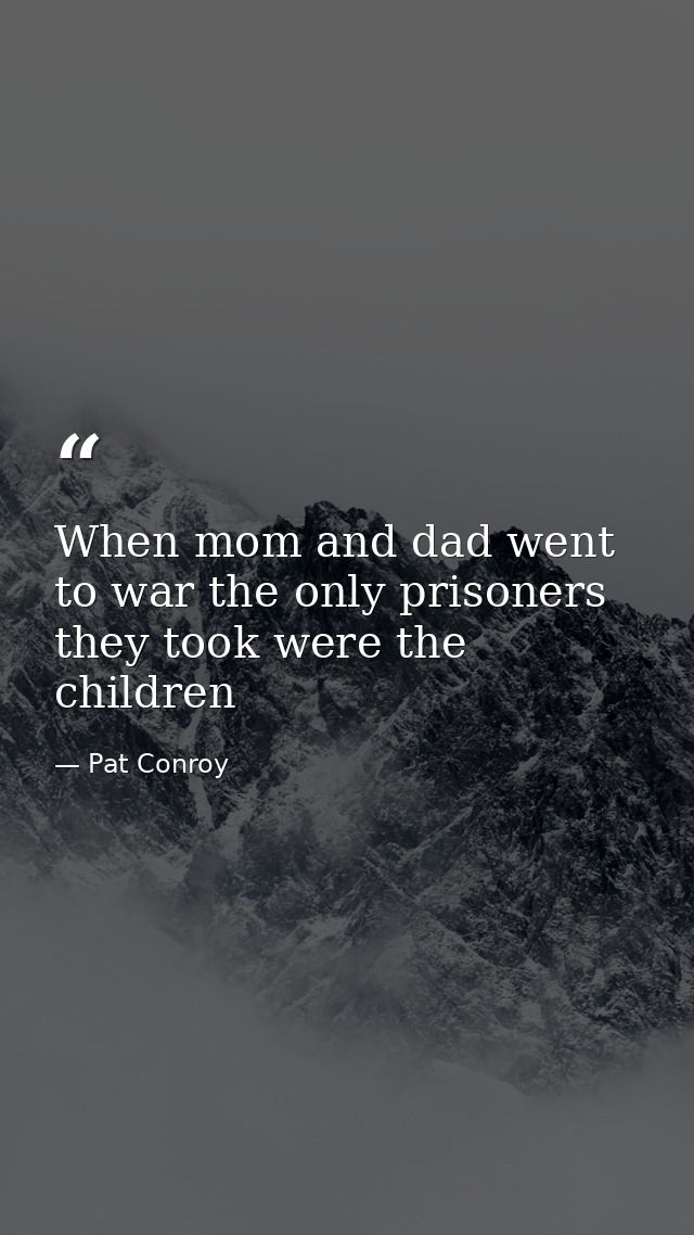 When mom and dad went to war the only prisoners they took were the children — Pat Conroy