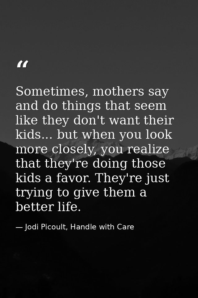 Sometimes, mothers say and do things that seem like they don't want their kids... but when you look more closely, you re — Jodi Picoult, Handle with Care