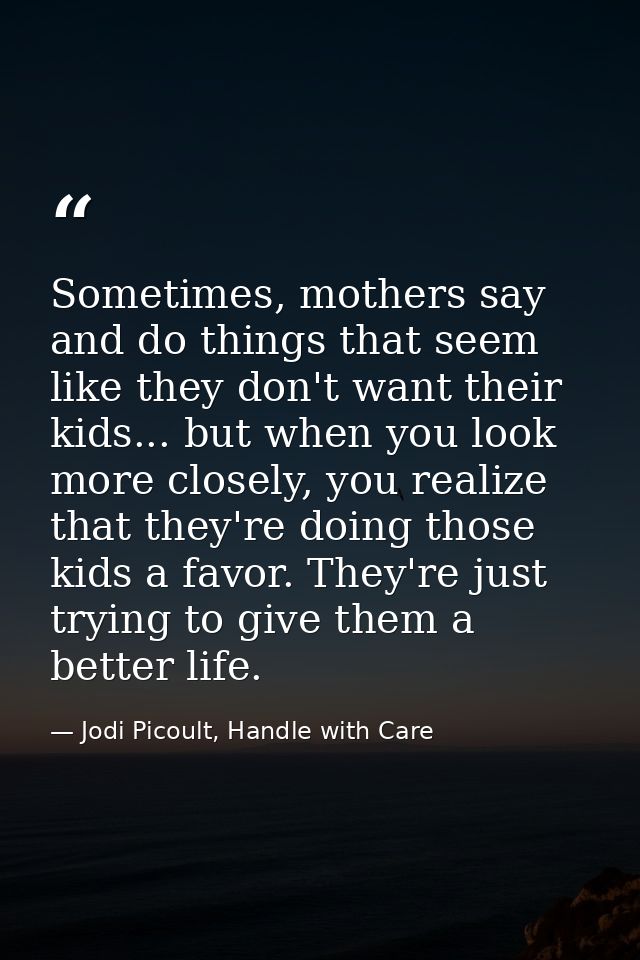 Sometimes, mothers say and do things that seem like they don't want their kids... but when you look more closely, you re — Jodi Picoult, Handle with Care