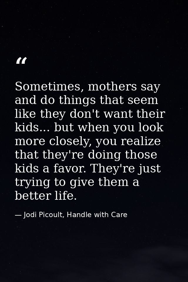 Sometimes, mothers say and do things that seem like they don't want their kids... but when you look more closely, you re — Jodi Picoult, Handle with Care