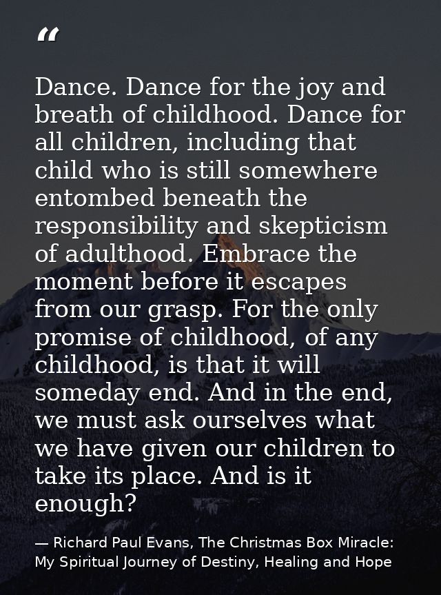 Dance. Dance for the joy and breath of childhood. Dance for all children, including that child who is still somewhere en — Richard Paul Evans, The Christmas Box Miracle: My Spiritual Journey of Destiny, Healing and Hope