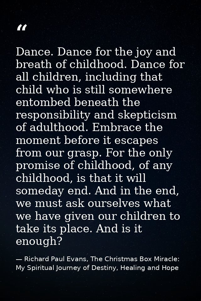 Dance. Dance for the joy and breath of childhood. Dance for all children, including that child who is still somewhere en — Richard Paul Evans, The Christmas Box Miracle: My Spiritual Journey of Destiny, Healing and Hope