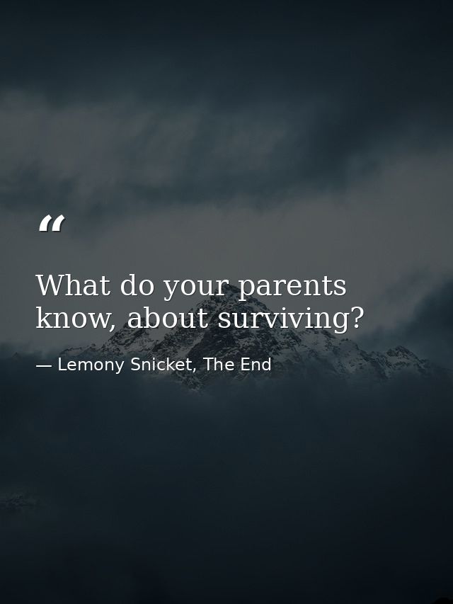 What do your parents know, about surviving? — Lemony Snicket, The End