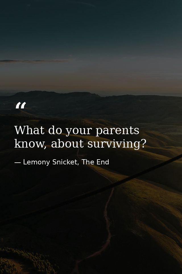 What do your parents know, about surviving? — Lemony Snicket, The End