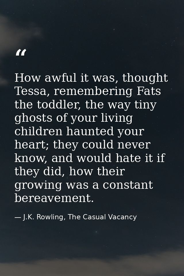 How awful it was, thought Tessa, remembering Fats the toddler, the way tiny ghosts of your living children haunted your  — J.K. Rowling, The Casual Vacancy