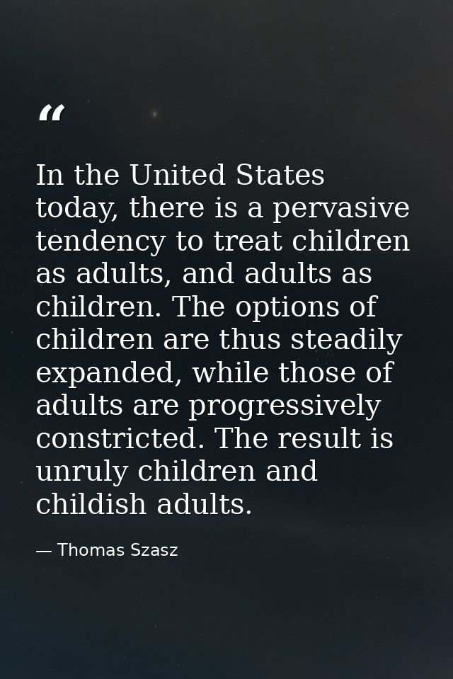 In the United States today, there is a pervasive tendency to treat children as adults, and adults as children. The optio — Thomas Szasz