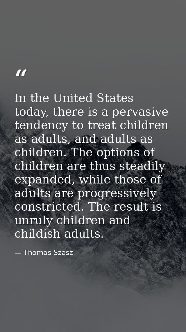 In the United States today, there is a pervasive tendency to treat children as adults, and adults as children. The optio — Thomas Szasz