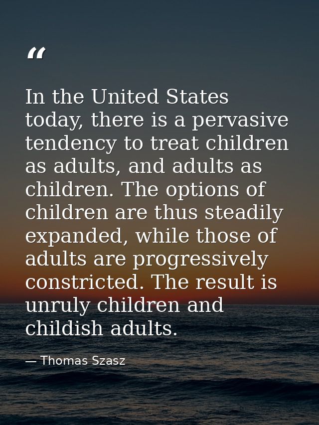 In the United States today, there is a pervasive tendency to treat children as adults, and adults as children. The optio — Thomas Szasz