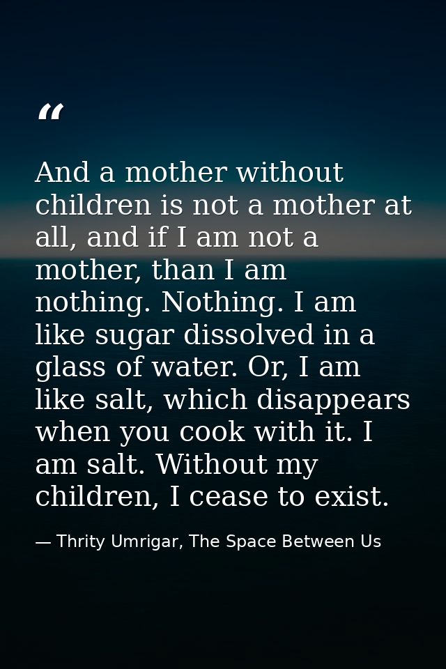 And a mother without children is not a mother at all, and if I am not a mother, than I am nothing. Nothing. I am like su — Thrity Umrigar, The Space Between Us