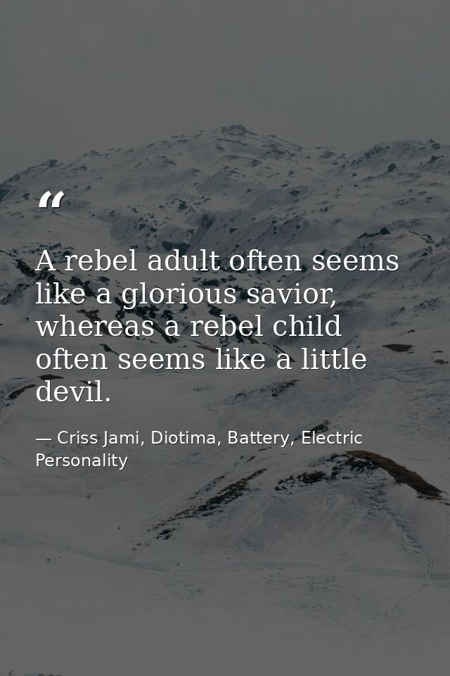 A rebel adult often seems like a glorious savior, whereas a rebel child often seems like a little devil. — Criss Jami, Diotima, Battery, Electric Personality