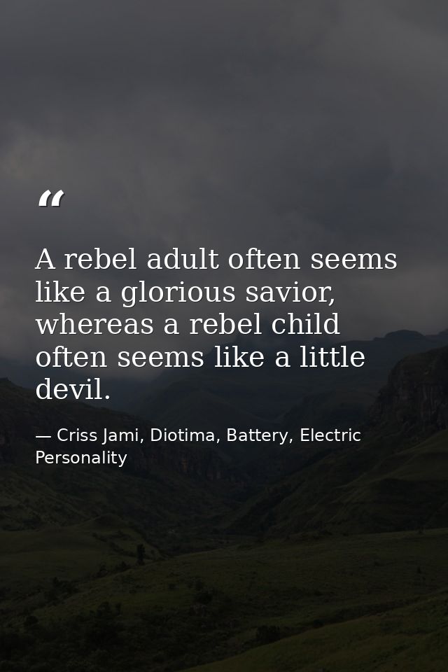 A rebel adult often seems like a glorious savior, whereas a rebel child often seems like a little devil. — Criss Jami, Diotima, Battery, Electric Personality