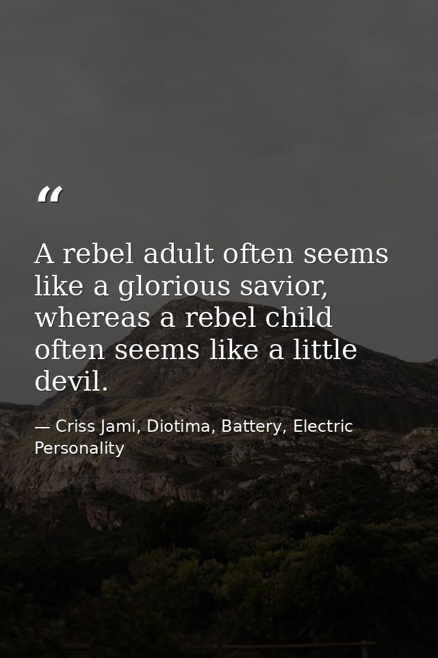 A rebel adult often seems like a glorious savior, whereas a rebel child often seems like a little devil. — Criss Jami, Diotima, Battery, Electric Personality