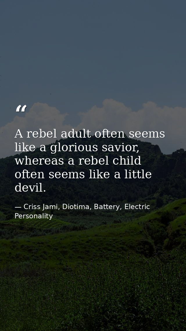 A rebel adult often seems like a glorious savior, whereas a rebel child often seems like a little devil. — Criss Jami, Diotima, Battery, Electric Personality
